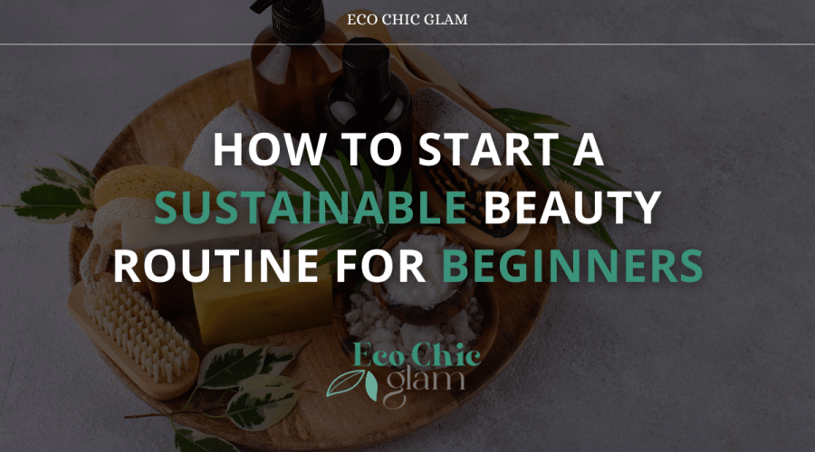 How to Start a Sustainable Beauty Routine for Beginners