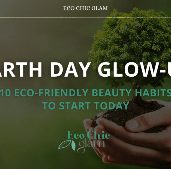 Earth Day Glow-Up: 10 Eco-Friendly Beauty Habits to Start Today