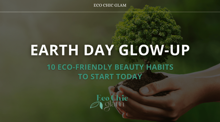 Earth Day Glow-Up: 10 Eco-Friendly Beauty Habits to Start Today