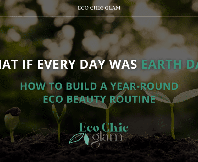 What If Every Day Was Earth Day? How to Build a Year-Round Eco Beauty Routine