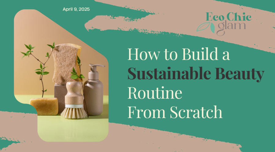 How to Build a Sustainable Beauty Routine From Scratch
